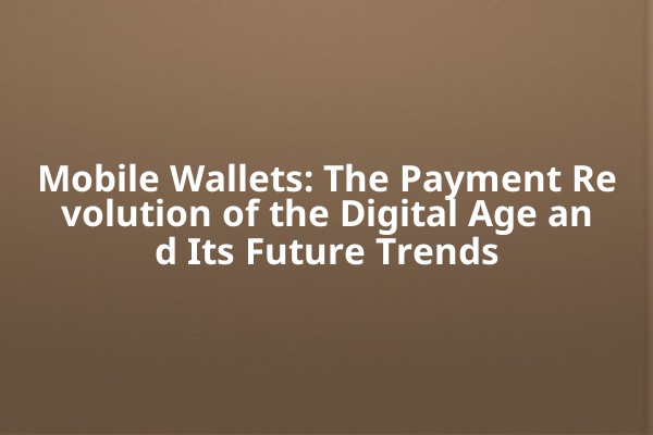 Mobile Wallets: The Payment Revolution of the Digital Age and Its Future Trends Mobile Wallets: The Payment Revolution of the Digital Age and Its Future Trends