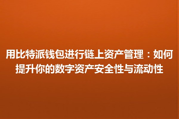 用比特派钱包进行链上资产管理:如何提升你的数字资产安全性与流动性 用比特派钱包进行链上资产管理:如何提升你的数字资产安全性与流动性