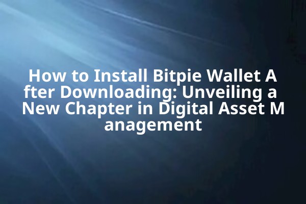 How to Install Bitpie Wallet After Downloading: Unveiling a New Chapter in Digital Asset Management