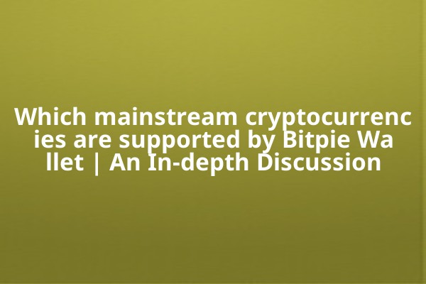 Which mainstream cryptocurrencies are supported by Bitpie Wallet | An In-depth Discussion Which mainstream cryptocurrencies are supported by Bitpie Wallet | An In-depth Discussion