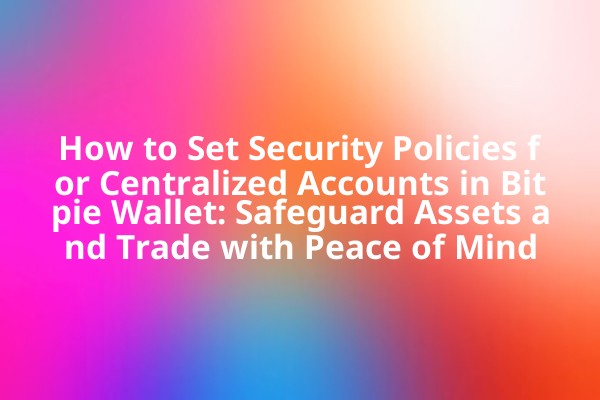 How to Set Security Policies for Centralized Accounts in Bitpie Wallet: Safeguard Assets and Trade with Peace of Mind How to Set Security Policies for Centralized Accounts in Bitpie Wallet: Safeguard Assets and Trade with Peace of Mind