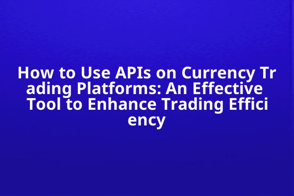 How to Use APIs on Currency Trading Platforms: An Effective Tool to Enhance Trading Efficiency How to Use APIs on Currency Trading Platforms: An Effective Tool to Enhance Trading Efficiency