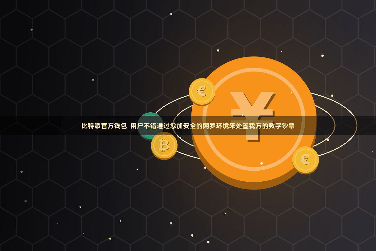 比特派官方钱包 用户不错通过愈加安全的网罗环境来处置我方的数字钞票
