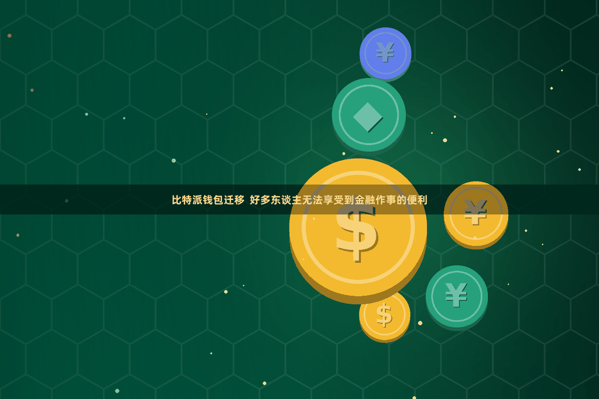 比特派钱包迁移  好多东谈主无法享受到金融作事的便利